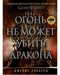 Огонь не может убить дракона. Официальная нерасказанная история создания сериала «Игра престолов» 