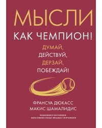 Мысли как чемпион! Думай, действуй, дерзай, побеждай!