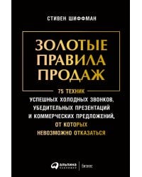 Золотые правила продаж: 75 техник успешных холодных звонков, убедительных презентаций и коммерческих предложений, от которых невозможно отказаться