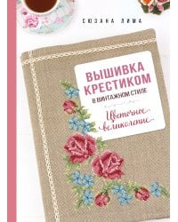 Вышивка крестиком в винтажном стиле. Цветочное великолепие