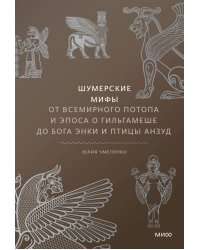 Шумерские мифы. От Всемирного потопа и эпоса о Гильгамеше до бога Энки и птицы Анзуд