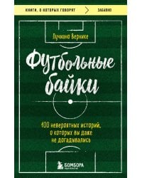 Футбольные байки: 100 невероятных историй, о которых вы даже не догадывались