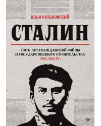 Сталин: пять лет Гражданской войны и государственного строительства. 1917-1922 гг.