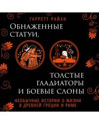 Обнаженные статуи, толстые гладиаторы и боевые слоны. Необычные истории о жизни в Древней Греции и Риме