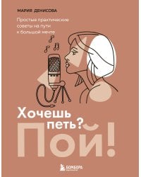 Хочешь петь? Пой! Простые практические советы на пути к большой мечте