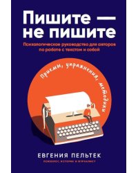 Пишите – не пишите: Психологическое руководство для авторов по работе с текстом и собой