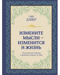 Измените мысли - изменится и жизнь. Осознанный подход к древней мудрости ДАО