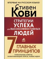 Стратегии успеха для высокоэффективных людей. 7 главных принципов. Уникальные советы, захватывающие кейсы, новые идеи!