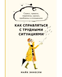 Как справляться с трудными ситуациями: Стресс, тревога, перемены, кризис, проблемы в отношениях