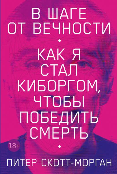 В шаге от вечности: Как я стал киборгом, чтобы победить смерть