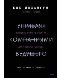 Управляя компаниями будущего. Мышление полного спектра для развития бизнеса