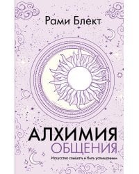 Алхимия общения. Искусство слышать и быть услышанным