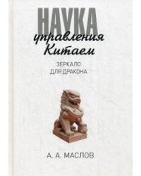 Наука управления Китаем. Зеркало для Дракона. Маслов А.А.