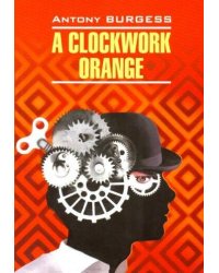 A clockwork orange = Заводной апельсин: книга для чтения на английском языке. Берджесс Э.