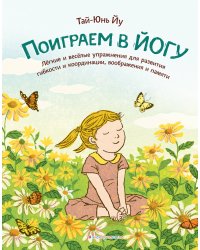 Поиграем в йогу. Лёгкие и весёлые упражнения для развития гибкости и координации, воображения и памяти