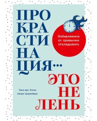 Прокрастинация - это не лень: Избавляемся от привычки откладывать