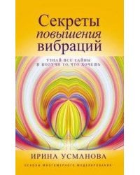 Секреты повышения вибраций. Основы многомерного моделирования. Узнай все тайны и получи то, что хоче