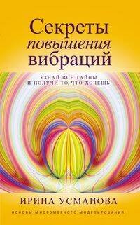 Секреты повышения вибраций. Основы многомерного моделирования. Узнай все тайны и получи то, что хоче