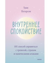 Внутреннее спокойствие. 101 способ справиться с тревогой, страхом и паническими атаками