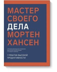 Мастер своего дела. 7 практик высокой продуктивности