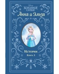 Холодное сердце. Анна и Эльза. Истории. Книга 3 (сборник)