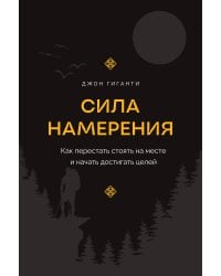 Сила намерения. Как перестать стоять на месте и начать достигать целей