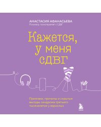 Кажется, у меня СДВГ. Признаки, причины и скрытые выгоды синдрома третьего тысячелетия у взрослых