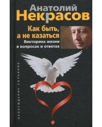 Как быть, а не казаться. Викторина жизни в вопросах и ответах. Некрасов А.А.