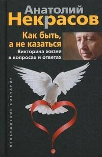 Как быть, а не казаться. Викторина жизни в вопросах и ответах. Некрасов А.А.