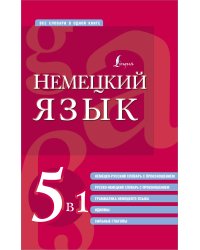 Немецкий язык. 5 в 1: немецко-русский и русско-немецкий словари с произношением, грамматика немецкого языка, идиомы, сильные глаголы