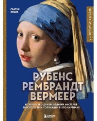 Рубенс, Рембрандт, Вермеер: и творчество других великих мастеров Золотого века Голландии в 500 картинах