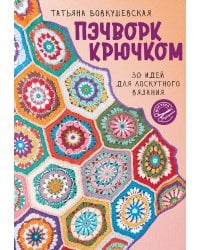 Пэчворк крючком. 30 идей для лоскутного вязания