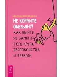 Не кормите обезьяну! Как выйти из замкнутого круга беспокойства