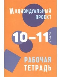 Индивидуальный проект: рабочая тетрадь. 10-11 классы