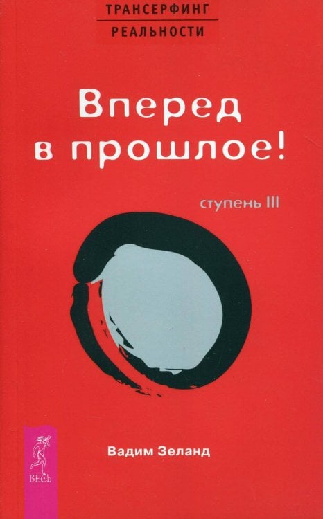 Трансерфинг реальности. Ступень 3. Вперед в прошлое!