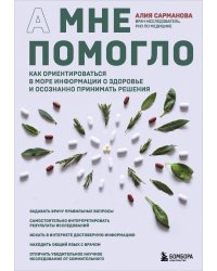 А мне помогло. Как ориентироваться в море информации о здоровье и осознанно принимать решения