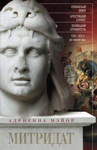 Митридат. Отважный воин, блестящий стратег, зловещий отравитель. 120—63 гг. до н. э.