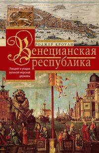 Венецианская республика. Расцвет и упадок великой морской империи. 1000—1503