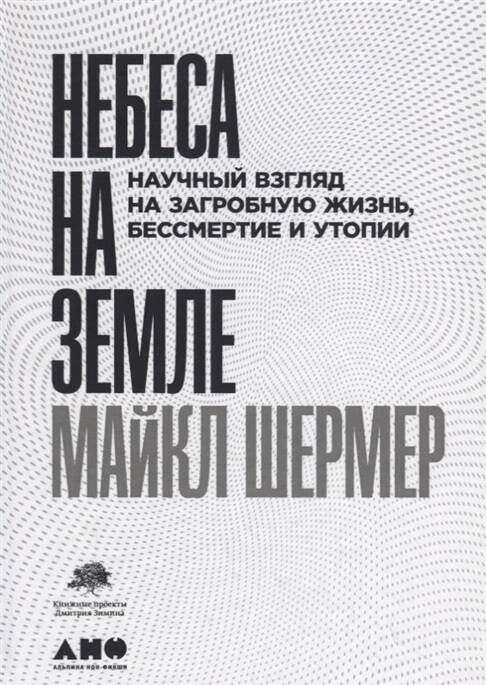 Небеса на земле: Научный взгляд на загробную жизнь, бессмертие и утопии