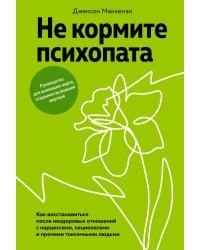 Не кормите психопата. Как восстановиться после нездоровых отношений с нарциссами, социопатами и прочими токсичными людьми