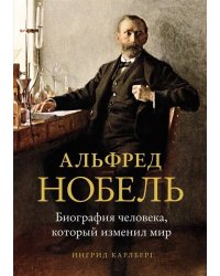 Альфред Нобель. Биография человека, который изменил мир