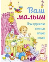 ДХЛ. Ваш малыш. Игры и упражнения в песенках, потешках и стихах.