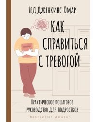 Как справиться с тревогой. Практическое пошаговое руководство для подростков