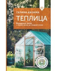 Теплица. Выращиваем овощи с ранней весны до поздней осени