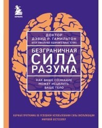 Безграничная сила разума. Как ваше сознание может исцелить ваше тело