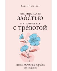 Как управлять злостью и справиться с тревогой. Психологический воркбук. Арт-терапия