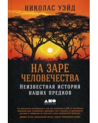 На заре человечества: Неизвестная история наших предков