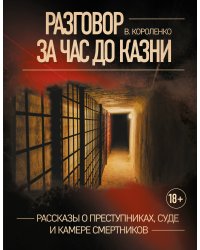 Разговор за час до казни. Рассказы о преступниках, суде и камере смертников