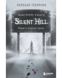 Silent Hill. Навстречу ужасу. Игры и теория страха