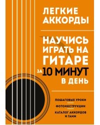 Легкие аккорды. Научись играть на гитаре за 10 минут в день. Самоучитель